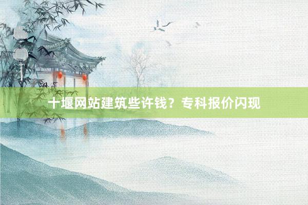 十堰网站建筑些许钱？专科报价闪现